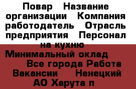 Повар › Название организации ­ Компания-работодатель › Отрасль предприятия ­ Персонал на кухню › Минимальный оклад ­ 12 000 - Все города Работа » Вакансии   . Ненецкий АО,Харута п.